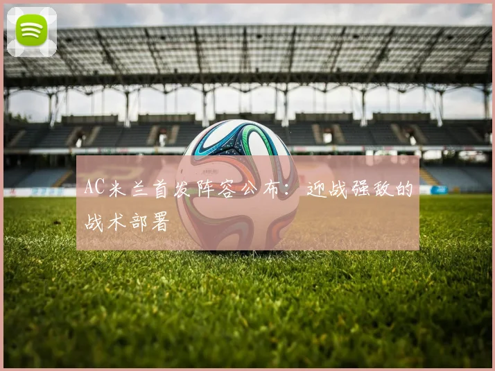 AC米兰首发阵容公布：迎战强敌的战术部署