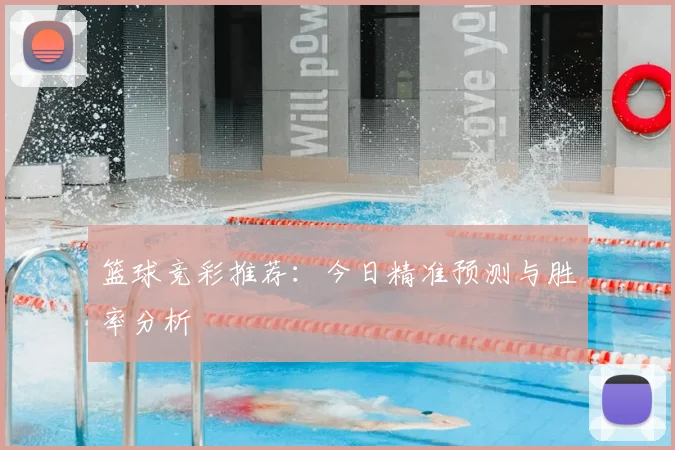 篮球竞彩推荐：今日精准预测与胜率分析