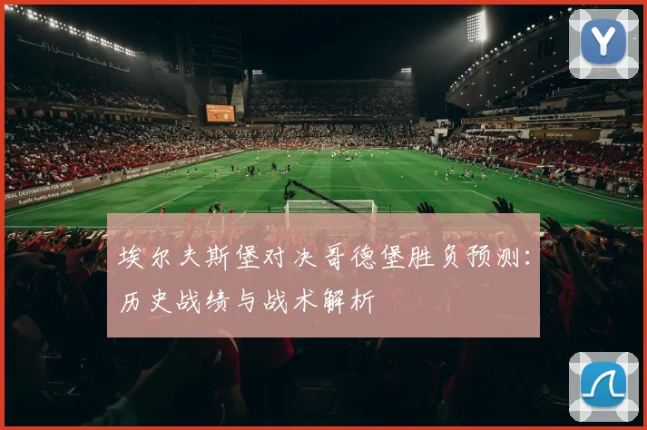 埃尔夫斯堡对决哥德堡胜负预测：历史战绩与战术解析