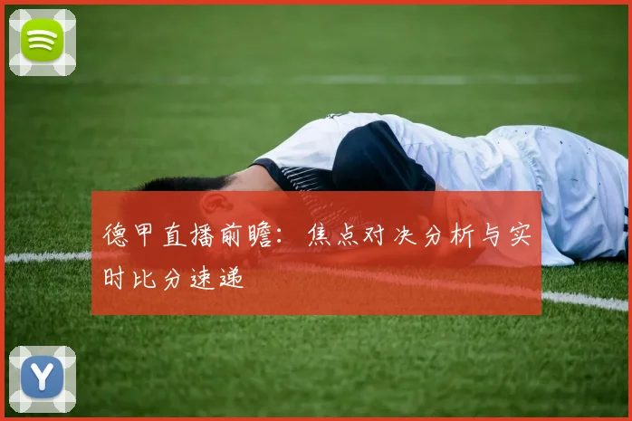 德甲直播前瞻：焦点对决分析与实时比分速递