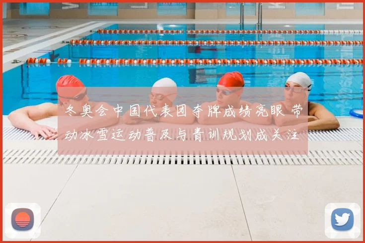 冬奥会中国代表团夺牌成绩亮眼 带动冰雪运动普及与青训规划成关注点
