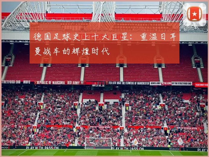 德国足球史上十大巨星：重温日耳曼战车的辉煌时代