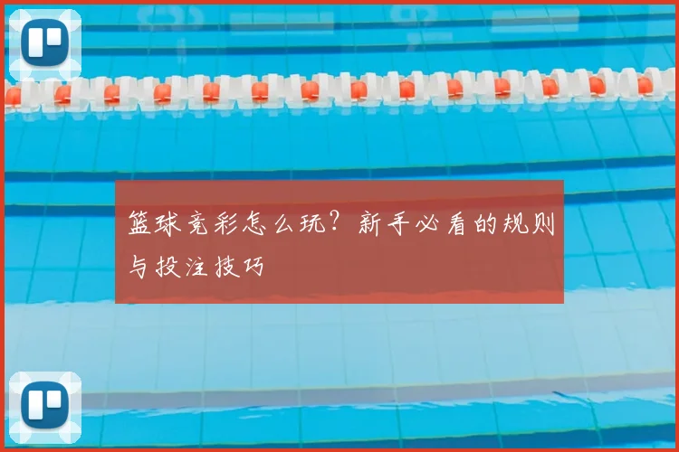 篮球竞彩怎么玩?新手必看的规则与投注技巧