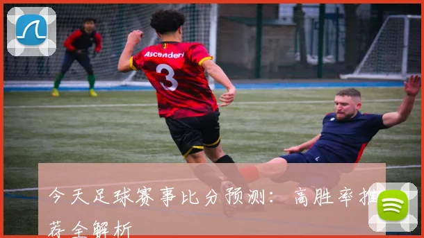 今天足球赛事比分预测：高胜率推荐全解析