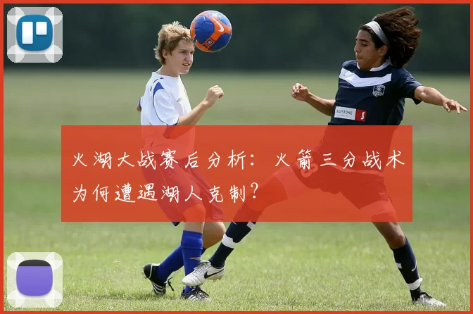 火湖大战赛后分析:火箭三分战术为何遭遇湖人克制?