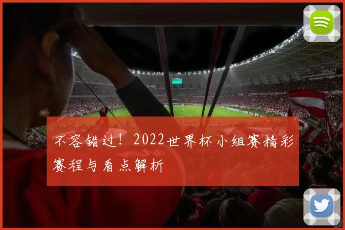 不容错过!2022世界杯小组赛精彩赛程与看点解析