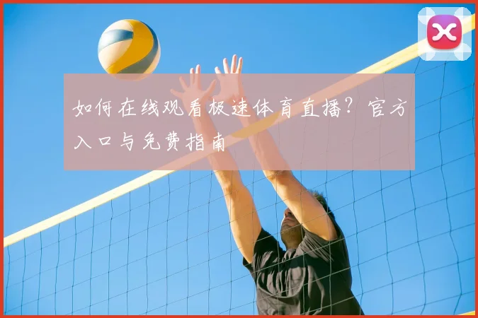 如何在线观看极速体育直播？官方入口与免费指南