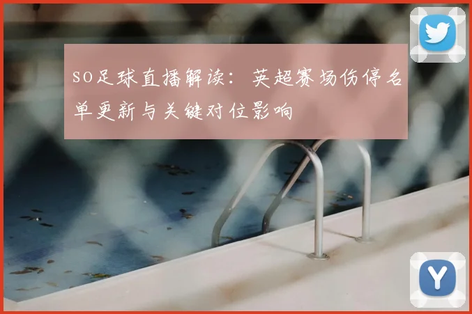 so足球直播解读：英超赛场伤停名单更新与关键对位影响