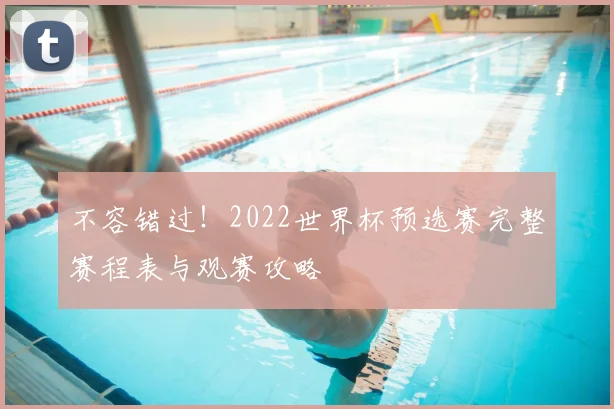 不容错过！2022世界杯预选赛完整赛程表与观赛攻略