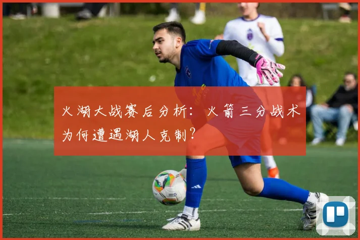 火湖大战赛后分析：火箭三分战术为何遭遇湖人克制？