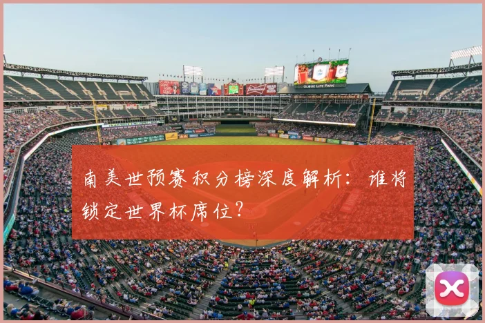 南美世预赛积分榜深度解析：谁将锁定世界杯席位？