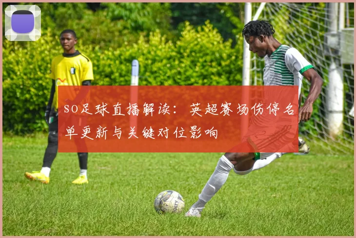 so足球直播解读：英超赛场伤停名单更新与关键对位影响