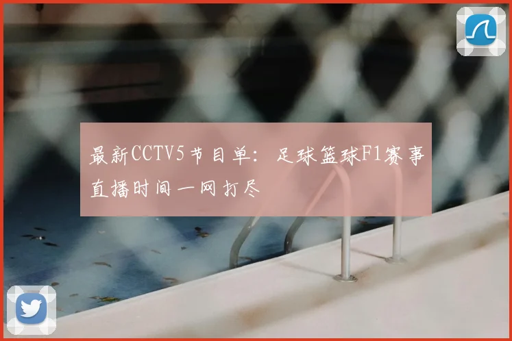 最新CCTV5节目单：足球篮球F1赛事直播时间一网打尽