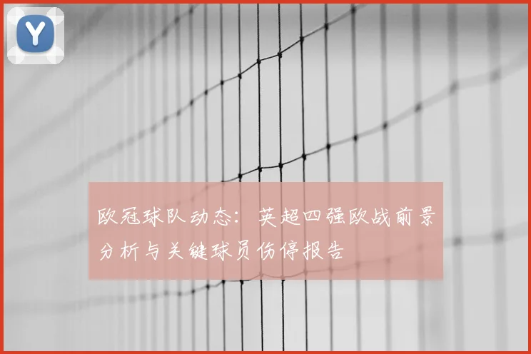 欧冠球队动态：英超四强欧战前景分析与关键球员伤停报告