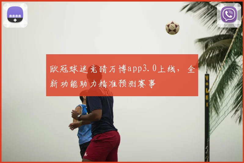 欧冠球迷竞猜万博app3.0上线，全新功能助力精准预测赛事